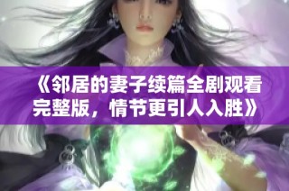 《邻居的妻子续篇全剧观看完整版，情节更引人入胜》