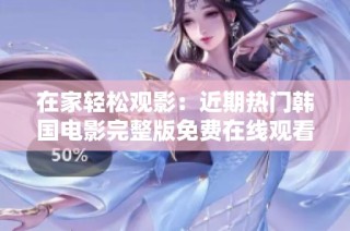 在家轻松观影：近期热门韩国电影完整版免费在线观看指南