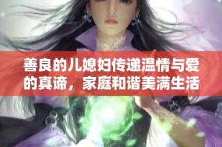 善良的儿媳妇传递温情与爱的真谛，家庭和谐美满生活的缩影
