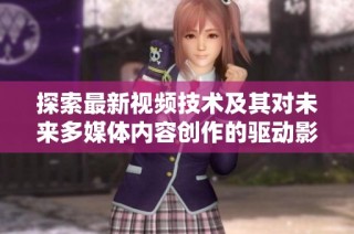 探索最新视频技术及其对未来多媒体内容创作的驱动影响