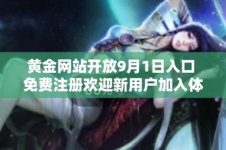 黄金网站开放9月1日入口 免费注册欢迎新用户加入体验