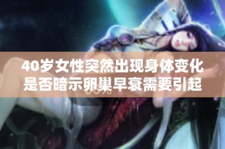 40岁女性突然出现身体变化是否暗示卵巢早衰需要引起重视