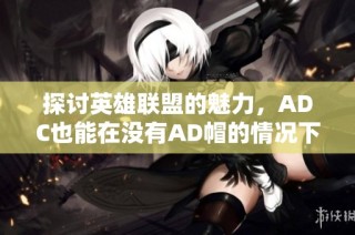 探讨英雄联盟的魅力，ADC也能在没有AD帽的情况下全力以赴