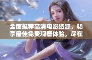 全面推荐高清电影资源，畅享最佳免费观看体验，尽在电影大全！