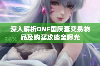 深入解析DNF国庆套交易物品及购买攻略全曝光