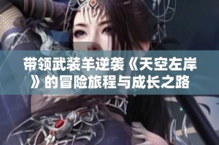 带领武装羊逆袭《天空左岸》的冒险旅程与成长之路