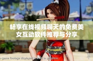 畅享在线视频聊天的免费美女互动软件推荐与分享