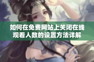 如何在免费网站上关闭在线观看人数的设置方法详解