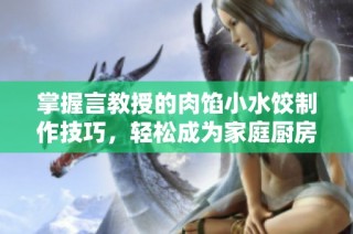 掌握言教授的肉馅小水饺制作技巧，轻松成为家庭厨房的饺子达人