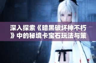 深入探索《暗黑破坏神不朽》中的秘境卡宝石玩法与策略分析
