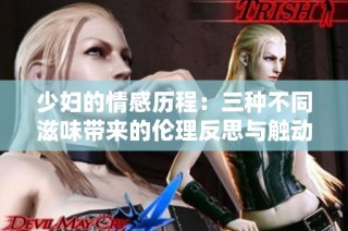 少妇的情感历程：三种不同滋味带来的伦理反思与触动
