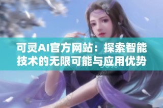 可灵AI官方网站：探索智能技术的无限可能与应用优势