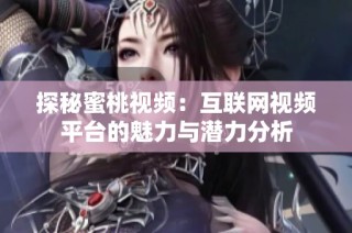 探秘蜜桃视频：互联网视频平台的魅力与潜力分析