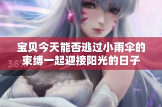 宝贝今天能否逃过小雨伞的束缚一起迎接阳光的日子