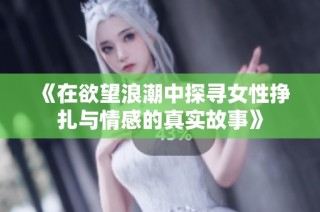 《在欲望浪潮中探寻女性挣扎与情感的真实故事》