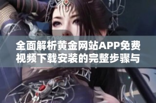 全面解析黄金网站APP免费视频下载安装的完整步骤与优势分享