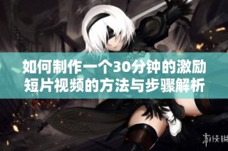 如何制作一个30分钟的激励短片视频的方法与步骤解析