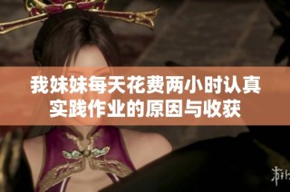 我妹妹每天花费两小时认真实践作业的原因与收获