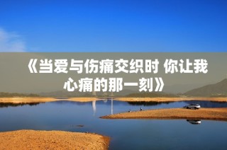 《当爱与伤痛交织时 你让我心痛的那一刻》