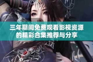 三年期间免费观看影视资源的精彩合集推荐与分享