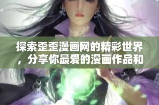探索歪歪漫画网的精彩世界，分享你最爱的漫画作品和创作者！
