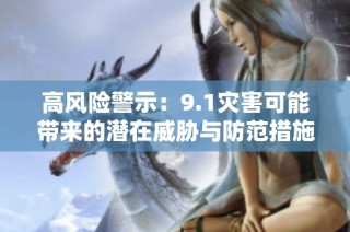 高风险警示：9.1灾害可能带来的潜在威胁与防范措施解析