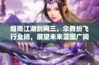 烟雨江湖剑网三，伞舞纷飞行业扬，展望未来蓝图广阔。