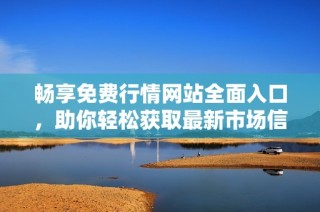 畅享免费行情网站全面入口，助你轻松获取最新市场信息