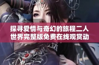 探寻爱情与奇幻的旅程二人世界完整版免费在线观赏动画电影