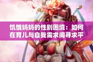 饥饿妈妈的性别困境：如何在育儿与自我需求间寻求平衡