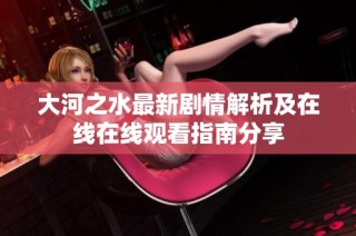 大河之水最新剧情解析及在线在线观看指南分享