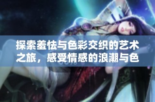 探索羞怯与色彩交织的艺术之旅，感受情感的浪潮与色彩的碰撞