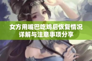 女方用嘴巴吃鸡后恢复情况详解与注意事项分享