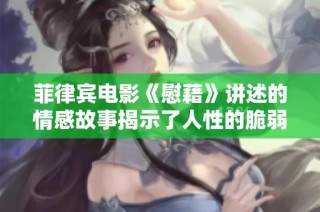 菲律宾电影《慰藉》讲述的情感故事揭示了人性的脆弱与坚强交织