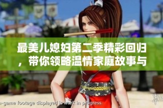 最美儿媳妇第二季精彩回归，带你领略温情家庭故事与人生哲学