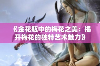 《金花瓶中的梅花之美：揭开梅花的独特艺术魅力》