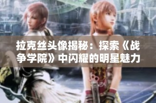拉克丝头像揭秘：探索《战争学院》中闪耀的明星魅力