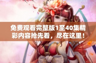 免费观看完整版1至40集精彩内容抢先看，尽在这里！