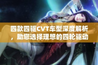 四款四驱CVT车型深度解析，助您选择理想的四轮驱动车型