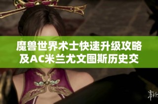 魔兽世界术士快速升级攻略及AC米兰尤文图斯历史交锋回顾