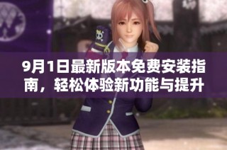 9月1日最新版本免费安装指南，轻松体验新功能与提升性能