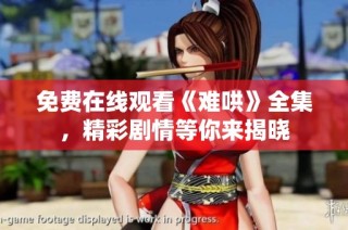 免费在线观看《难哄》全集，精彩剧情等你来揭晓