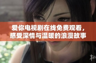 爱你电视剧在线免费观看，感受深情与温暖的浪漫故事