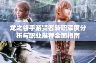龙之谷手游贤者转职深度分析与职业推荐全面指南