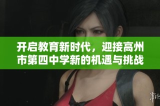 开启教育新时代，迎接高州市第四中学新的机遇与挑战之旅