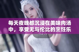 每天夜晚都沉浸在美味肉汤中，享受无与伦比的烹饪乐趣