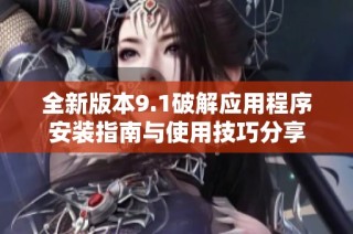 全新版本9.1破解应用程序安装指南与使用技巧分享