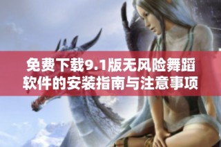 免费下载9.1版无风险舞蹈软件的安装指南与注意事项