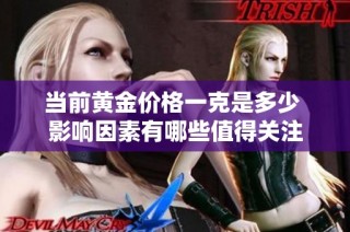 当前黄金价格一克是多少 影响因素有哪些值得关注