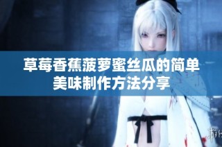 草莓香蕉菠萝蜜丝瓜的简单美味制作方法分享